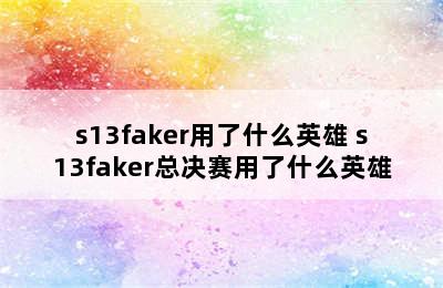 s13faker用了什么英雄 s13faker总决赛用了什么英雄